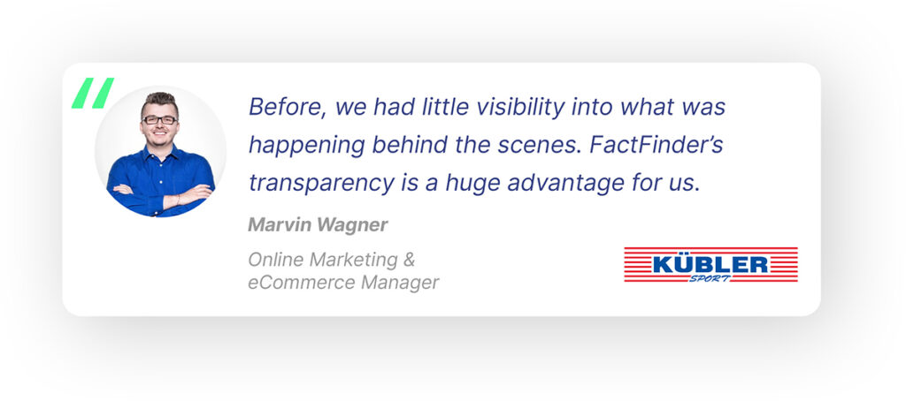 A pop-out quote showing the profile photo of the speaker, Martin Wagner, and his quote: “Before, we had little visibility into what was happening behind the scenes. FactFinder’s transparency is a huge advantage for us.” — Marvin Wagner, Online Marketing & eCommerce Manager at Kübler Sport, Industry: Sports & Fitness